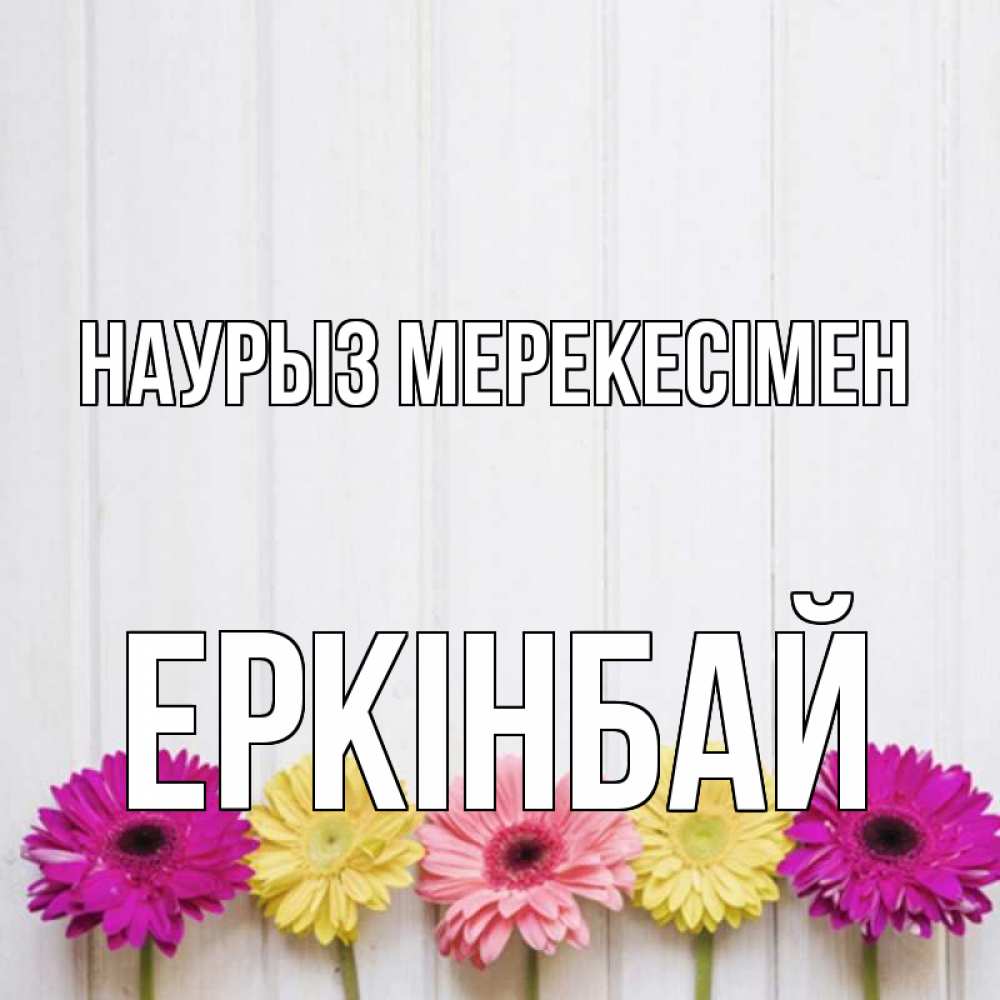 Күн сайын ашық хат с именем, Еркінбай Наурыз мерекесімен женщинам 1 Онлайн тегін жүктеп алу тілектері бар керемет карта 
