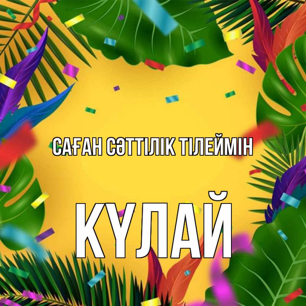 Күн сайын ашық хат с именем, КҮЛАЙ Саған сәттілік тілеймін тропики Онлайн тегін жүктеп алу тілектері бар керемет карта 