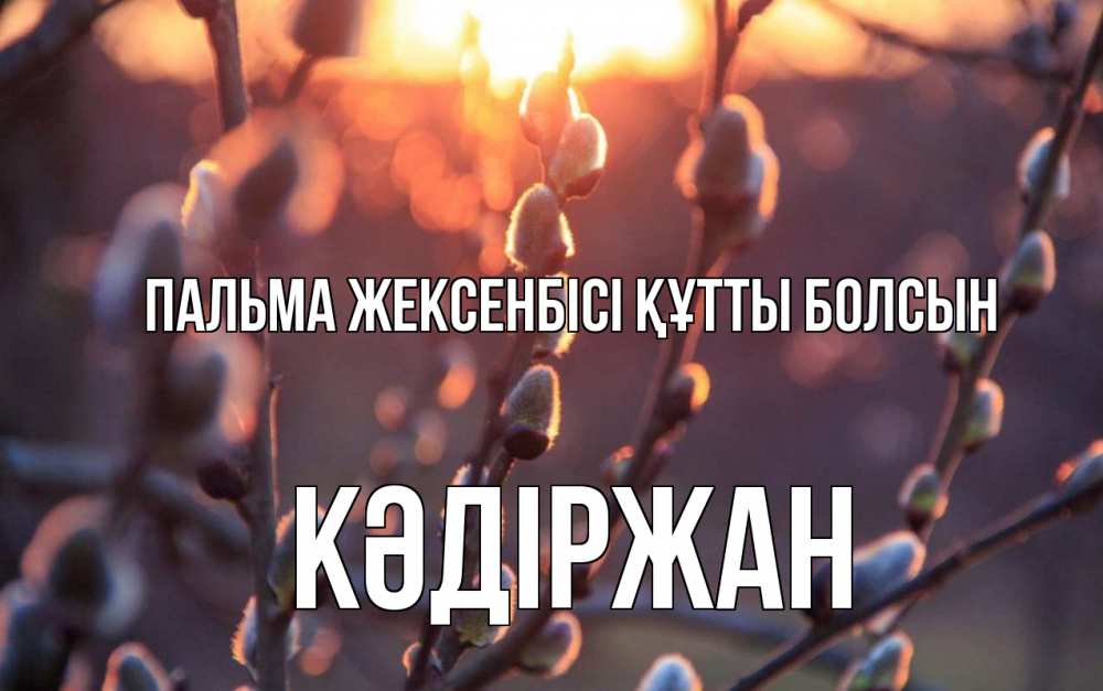 Күн сайын ашық хат с именем, Кәдіржан Пальма жексенбісі құтты болсын верба Онлайн тегін жүктеп алу тілектері бар керемет карта 