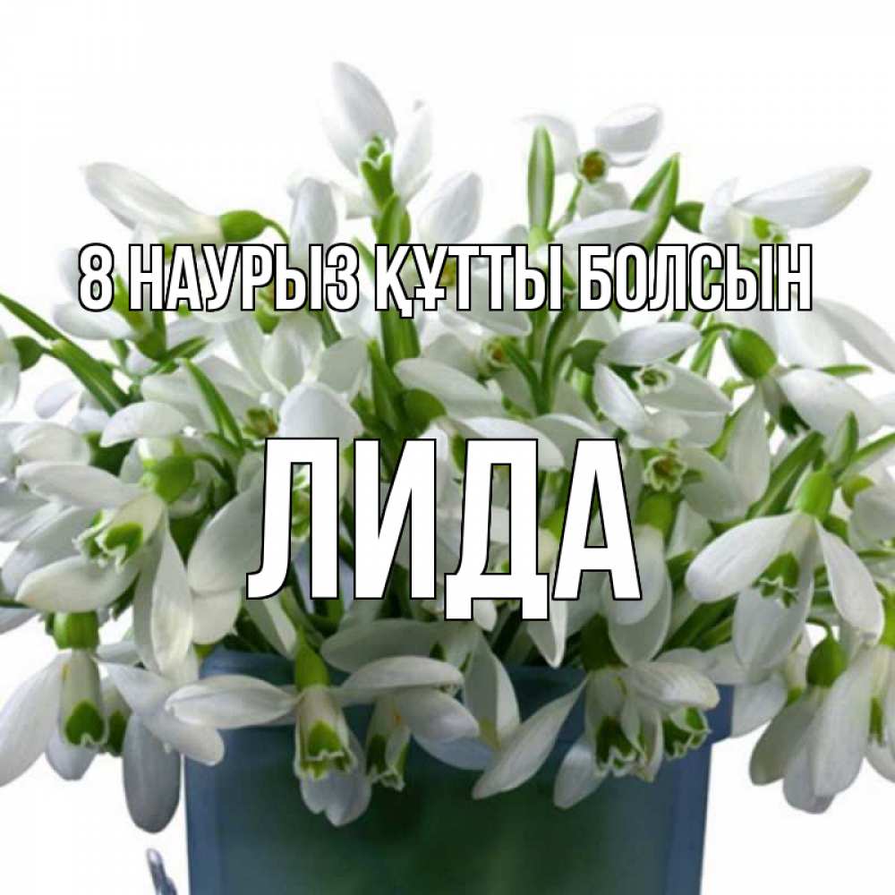 Күн сайын ашық хат с именем, Лида 8 наурыз құтты болсын цветы к международному женскому дню Онлайн тегін жүктеп алу тілектері бар керемет карта 