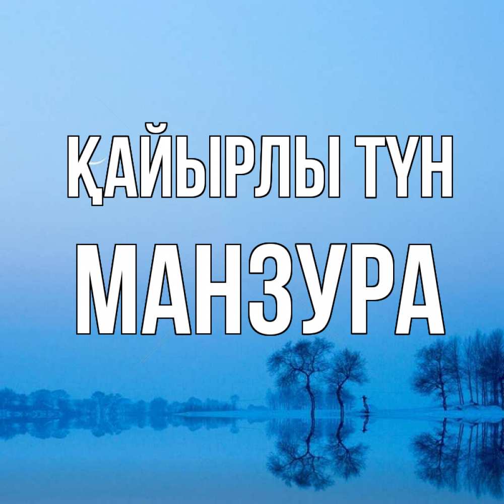 Күн сайын ашық хат с именем, МАНЗУРА Қайырлы түн весна Онлайн тегін жүктеп алу тілектері бар керемет карта 