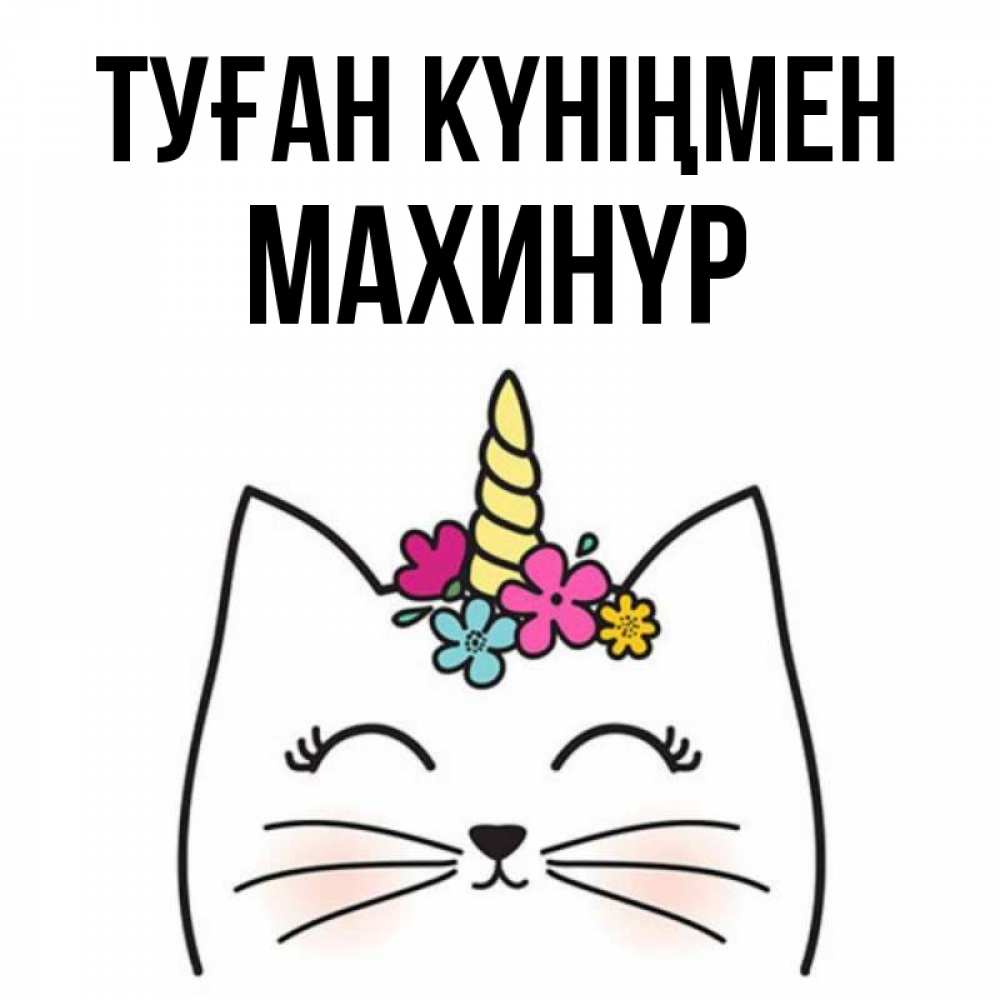 Күн сайын ашық хат с именем, МАХИНҮР Туған күніңмен милый кот с одним рожком Онлайн тегін жүктеп алу тілектері бар керемет карта 