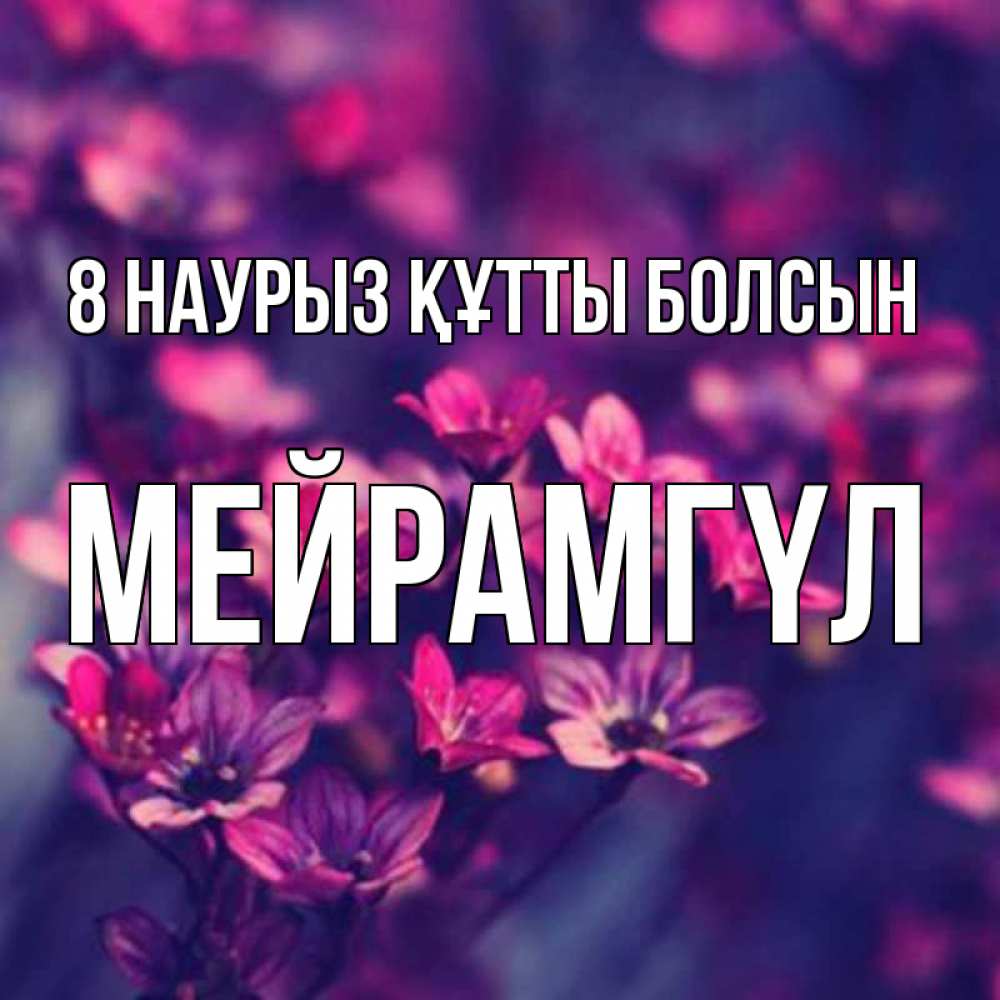 Күн сайын ашық хат с именем, МЕЙРАМГҮЛ 8 наурыз құтты болсын небольшие цветы 1 Онлайн тегін жүктеп алу тілектері бар керемет карта 