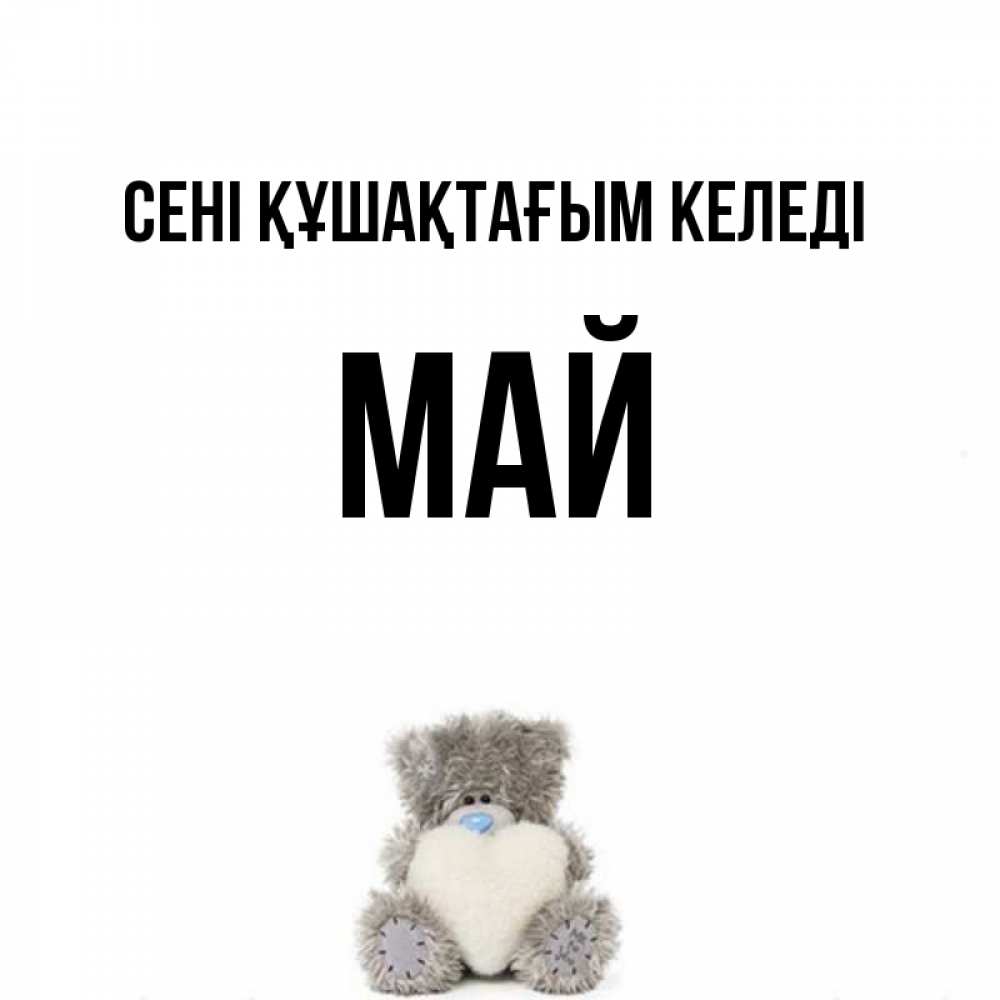 Күн сайын ашық хат с именем, Май сені құшақтағым келеді медвежонок с сердечком белого цвета Онлайн тегін жүктеп алу тілектері бар керемет карта 