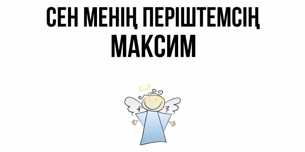 Күн сайын ашық хат с именем, Максим Сен менің періштемсің ангел Онлайн тегін жүктеп алу тілектері бар керемет карта 