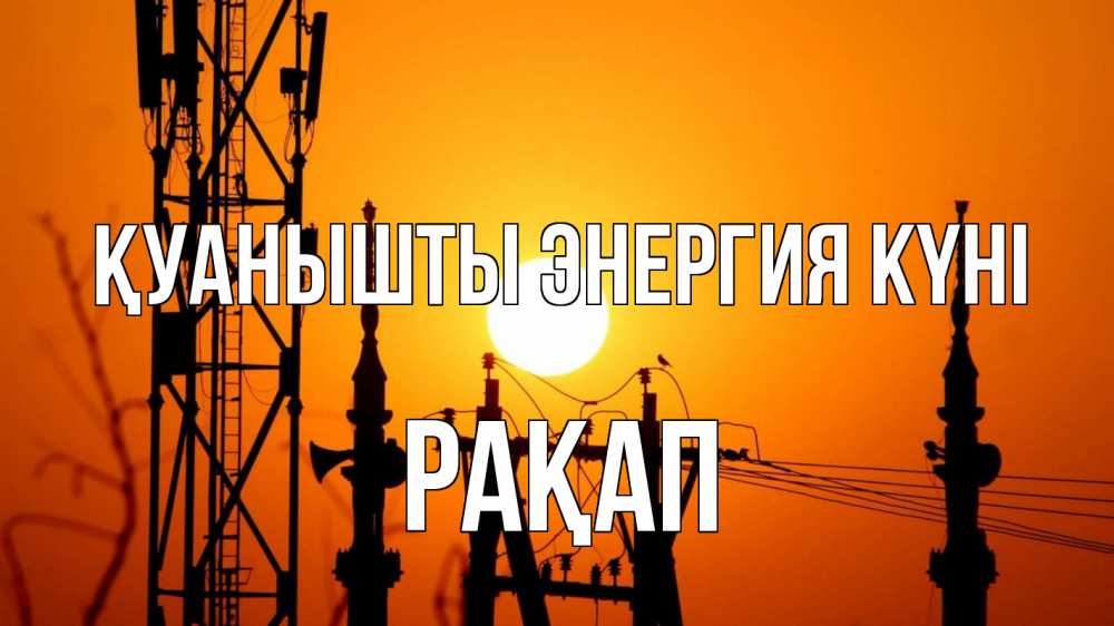 Күн сайын ашық хат с именем, РАҚАП Қуанышты энергия күні закат,  электроэнергия, энергетик Онлайн тегін жүктеп алу тілектері бар керемет карта 
