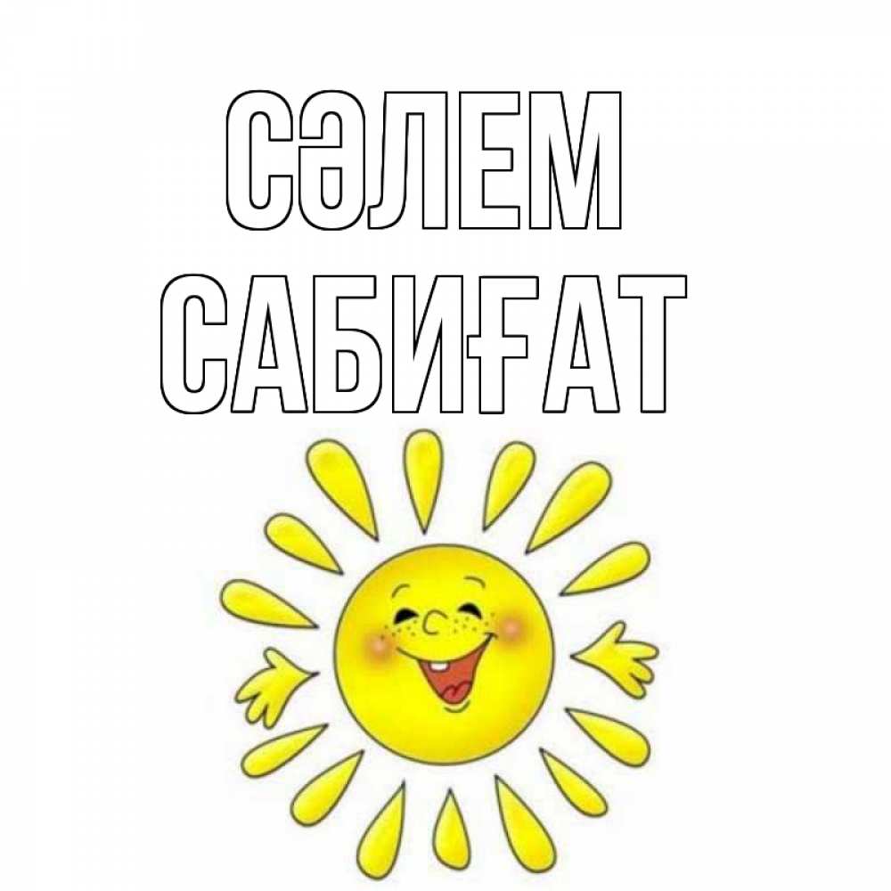 Күн сайын ашық хат с именем, САБИҒАТ Сәлем солнце Онлайн тегін жүктеп алу тілектері бар керемет карта 