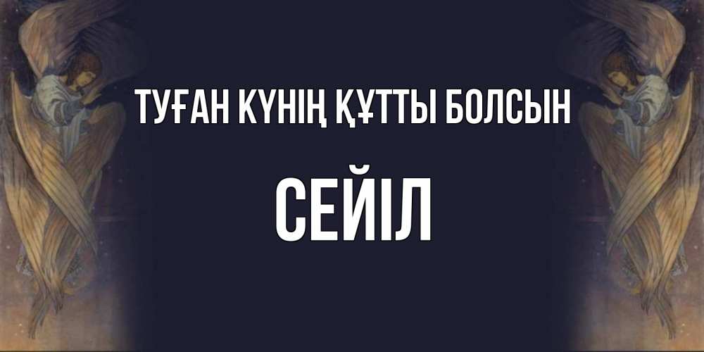 Күн сайын ашық хат с именем, СЕЙІЛ Туған күнің құтты болсын день ангела Онлайн тегін жүктеп алу тілектері бар керемет карта 