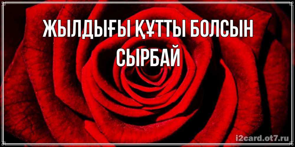 Күн сайын ашық хат с именем, СЫРБАЙ Жылдығы құтты болсын алая роза Онлайн тегін жүктеп алу тілектері бар керемет карта 