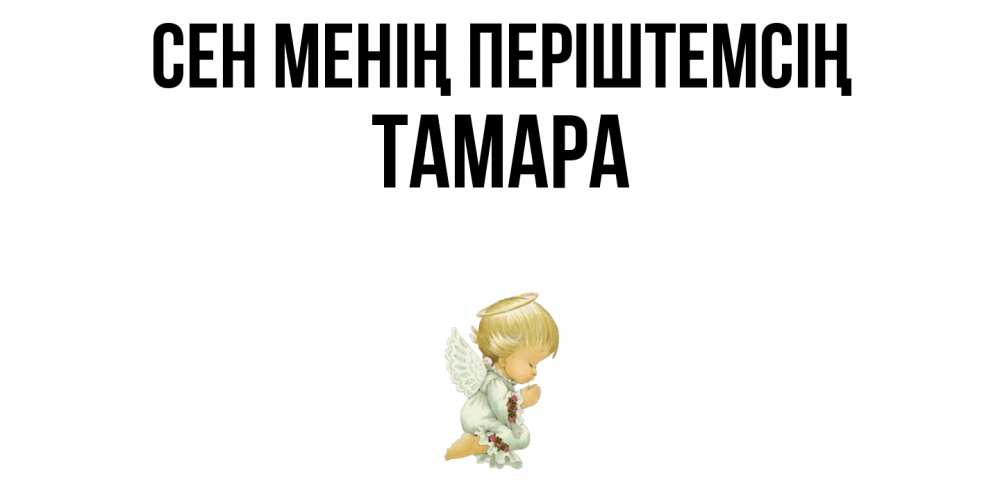 Күн сайын ашық хат с именем, ТАМАРА Сен менің періштемсің ангел Онлайн тегін жүктеп алу тілектері бар керемет карта 