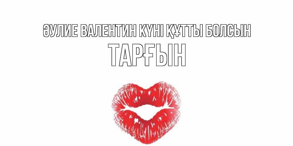 Күн сайын ашық хат с именем, ТАРҒЫН Әулие Валентин күні құтты болсын поцелуй на валентинке с именем Онлайн тегін жүктеп алу тілектері бар керемет карта 