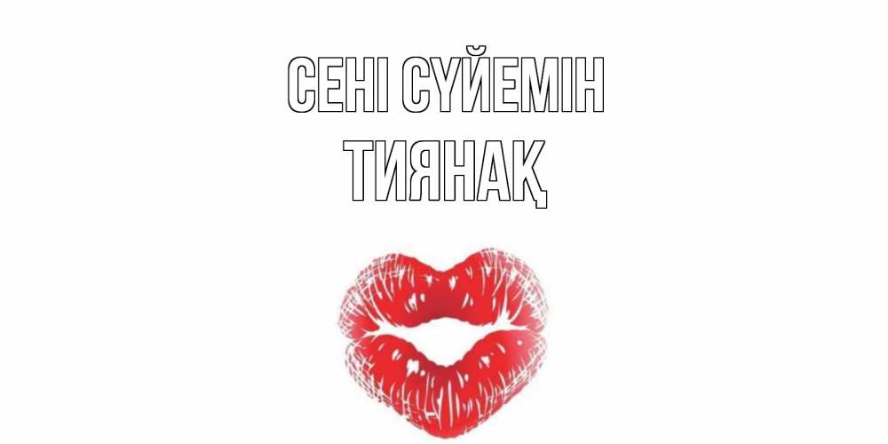 Күн сайын ашық хат с именем, ТИЯНАҚ Сені сүйемін поцелуй Онлайн тегін жүктеп алу тілектері бар керемет карта 