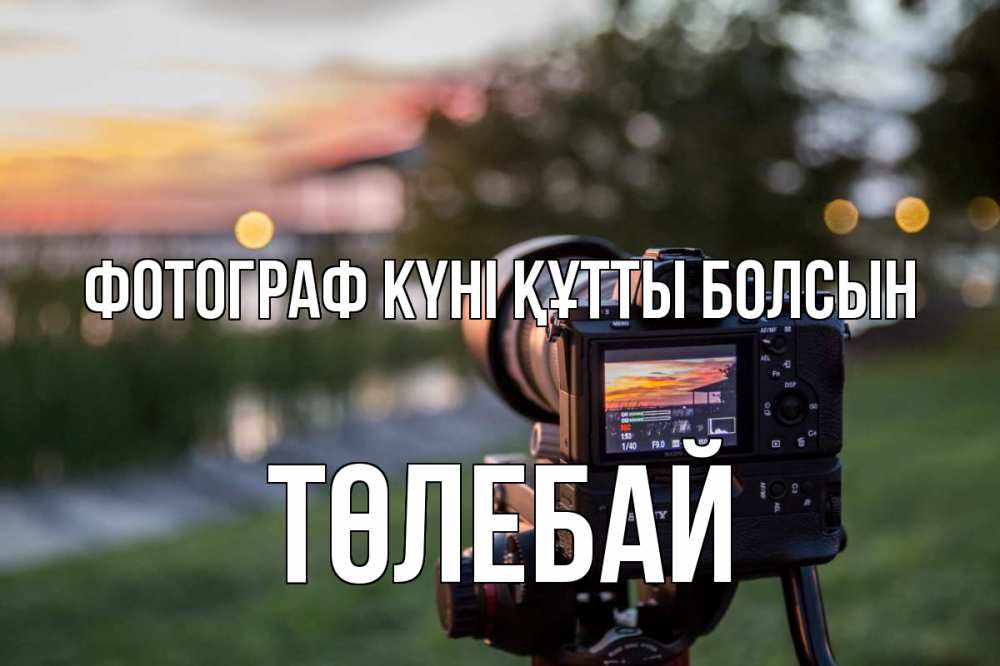 Күн сайын ашық хат с именем, ТӨЛЕБАЙ Фотограф күні құтты болсын с днем фотографа Онлайн тегін жүктеп алу тілектері бар керемет карта 