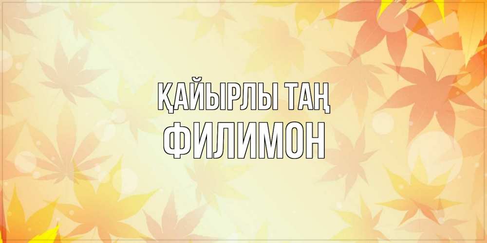 Күн сайын ашық хат с именем, Филимон Қайырлы таң доброе утро Онлайн тегін жүктеп алу тілектері бар керемет карта 