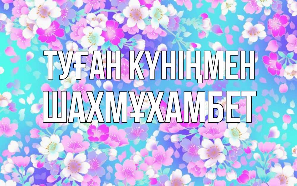 Күн сайын ашық хат с именем, ШАХМҰХАМБЕТ Туған күніңмен открытка с заливкой Онлайн тегін жүктеп алу тілектері бар керемет карта 