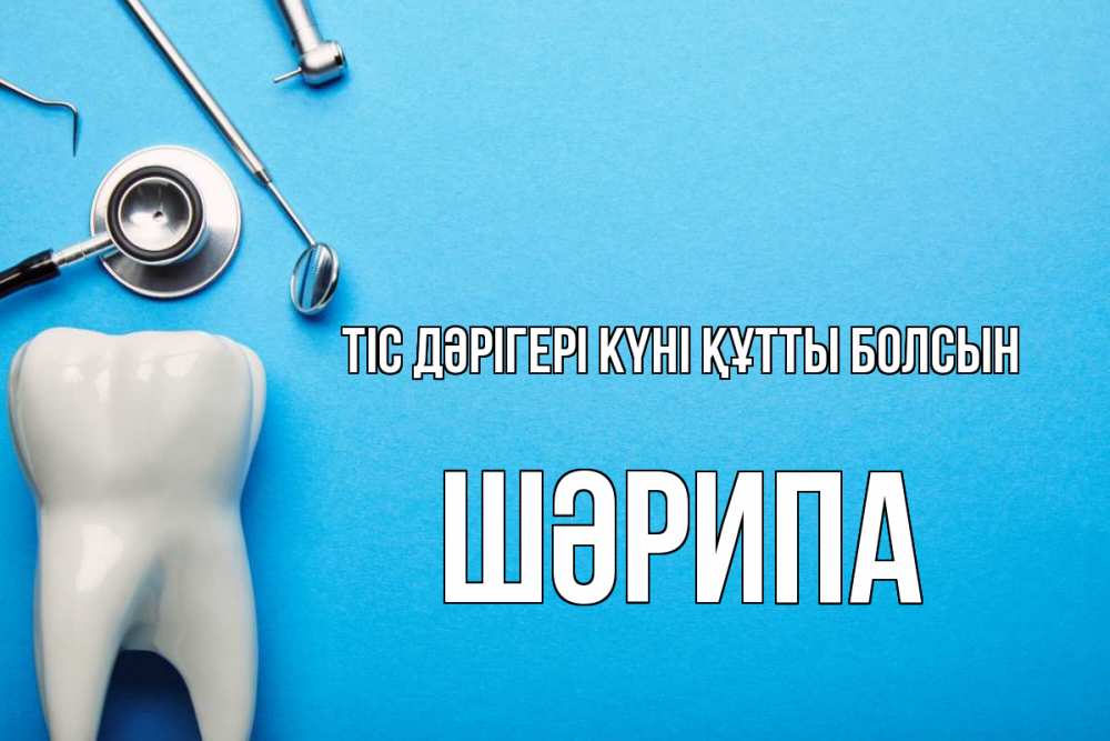 Күн сайын ашық хат с именем, ШӘРИПА Тіс дәрігері күні құтты болсын с днем стоматолога Онлайн тегін жүктеп алу тілектері бар керемет карта 