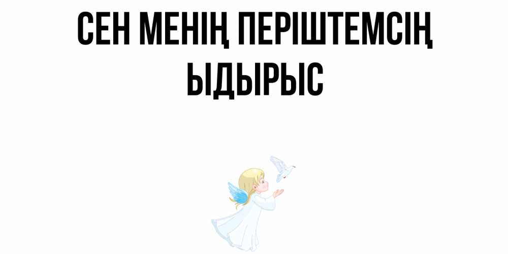 Күн сайын ашық хат с именем, ЫДЫРЫС Сен менің періштемсің ангел, голубь Онлайн тегін жүктеп алу тілектері бар керемет карта 