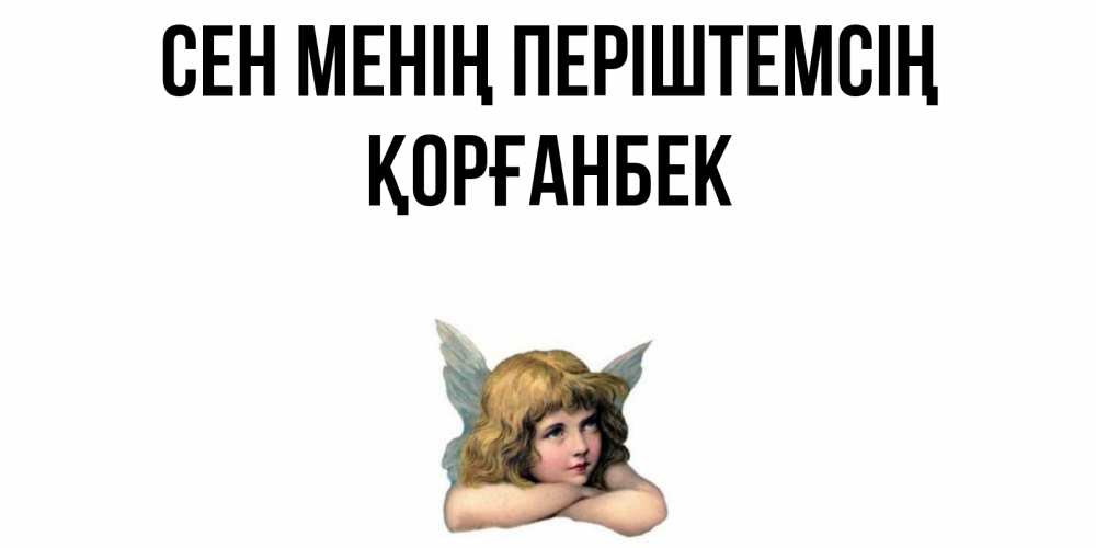 Күн сайын ашық хат с именем, Қорғанбек Сен менің періштемсің ангел Онлайн тегін жүктеп алу тілектері бар керемет карта 