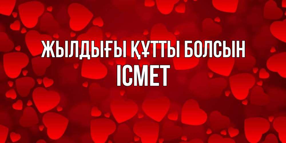 Күн сайын ашық хат с именем, ІСМЕТ Жылдығы құтты болсын прекрасные сердечки на открытке с красным фоном Онлайн тегін жүктеп алу тілектері бар керемет карта 