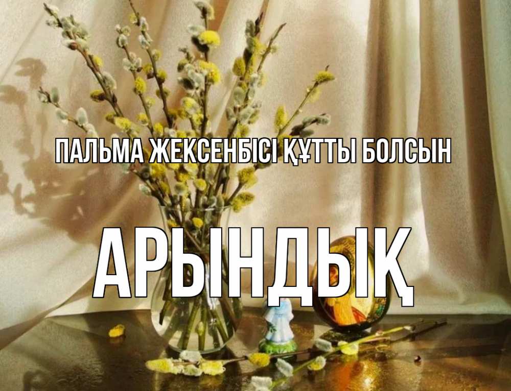 Күн сайын ашық хат с именем, Арындық Пальма жексенбісі құтты болсын верба 1 Онлайн тегін жүктеп алу тілектері бар керемет карта 