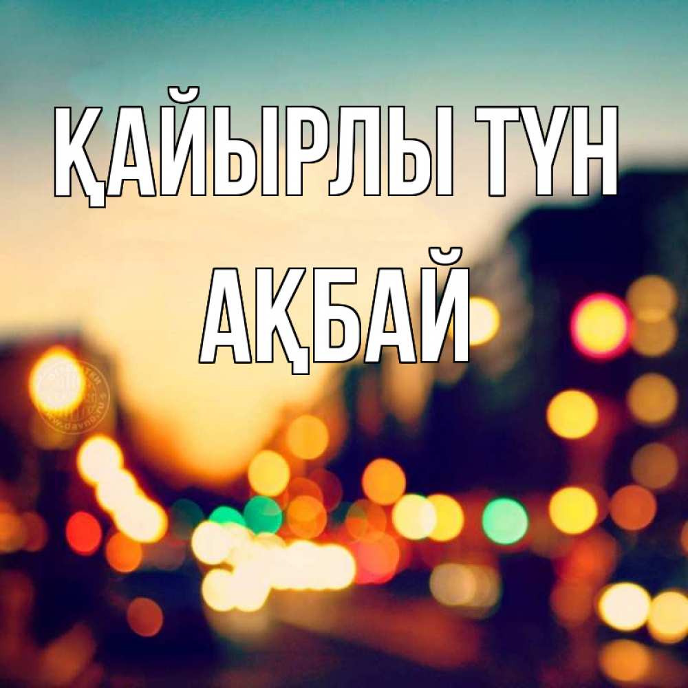 Күн сайын ашық хат с именем, Ақбай Қайырлы түн город Онлайн тегін жүктеп алу тілектері бар керемет карта 