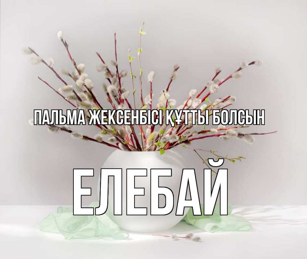 Күн сайын ашық хат с именем, Елебай Пальма жексенбісі құтты болсын верба Онлайн тегін жүктеп алу тілектері бар керемет карта 