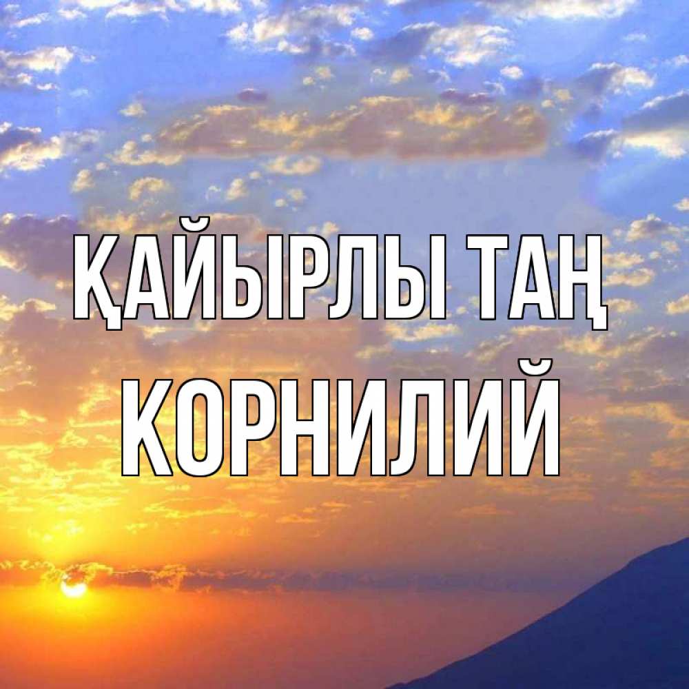 Күн сайын ашық хат с именем, Корнилий Қайырлы таң облака и солнце Онлайн тегін жүктеп алу тілектері бар керемет карта 