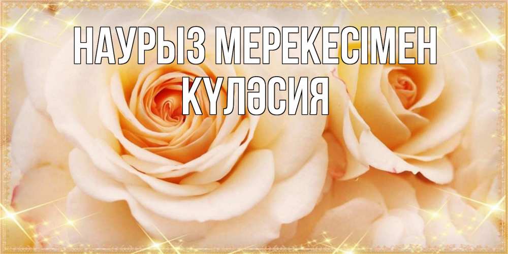 Күн сайын ашық хат с именем, КҮЛӘСИЯ Наурыз мерекесімен новые открытки для мамы на праздник весны наурыз Онлайн тегін жүктеп алу тілектері бар керемет карта 
