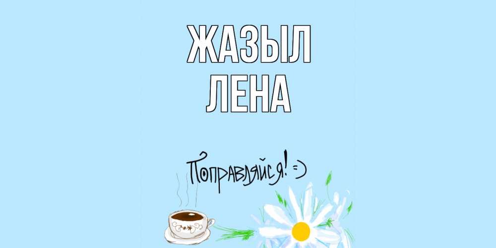 Күн сайын ашық хат с именем, Лена Жазыл чай Онлайн тегін жүктеп алу тілектері бар керемет карта 