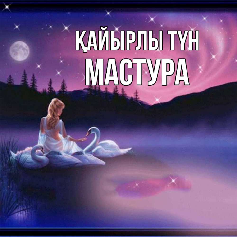 Күн сайын ашық хат с именем, МАСТУРА Қайырлы түн луна Онлайн тегін жүктеп алу тілектері бар керемет карта 