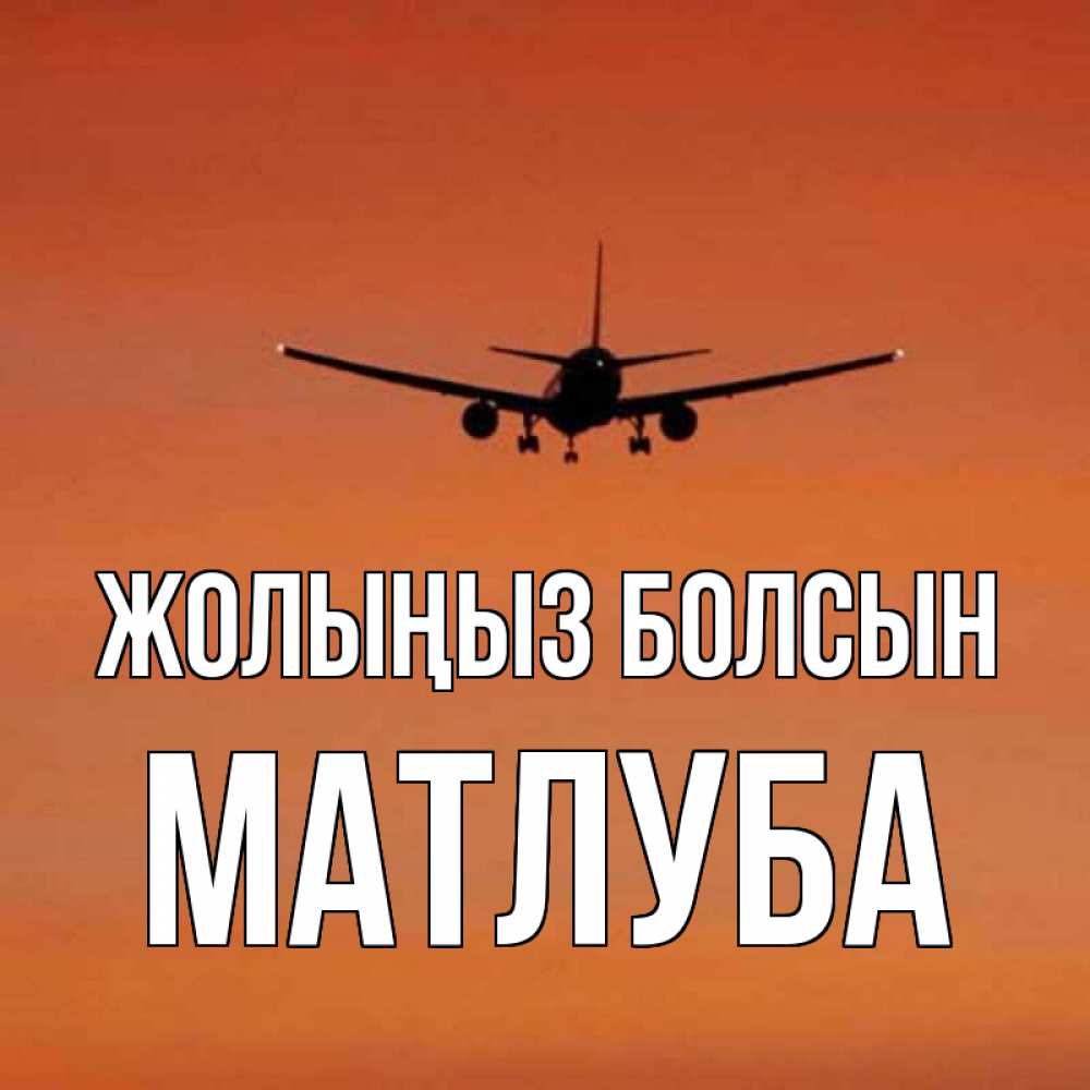 Күн сайын ашық хат с именем, МАТЛУБА Жолыңыз болсын силуэт самолета Онлайн тегін жүктеп алу тілектері бар керемет карта 