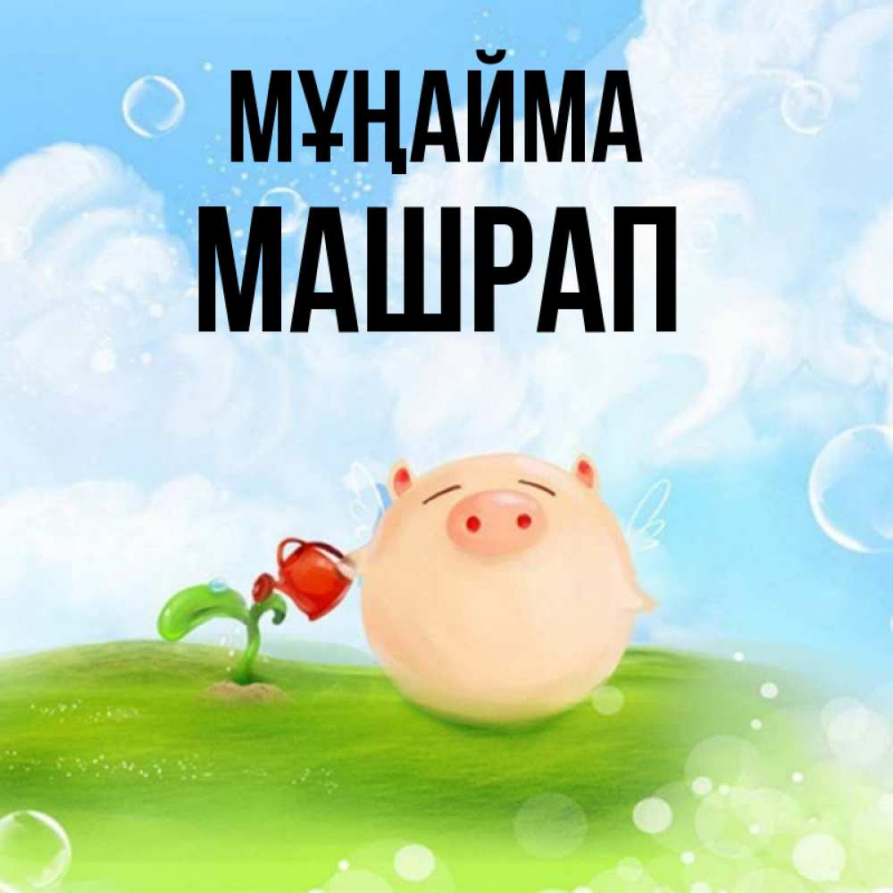 Күн сайын ашық хат с именем, МАШРАП Мұңайма поливает цветок порося Онлайн тегін жүктеп алу тілектері бар керемет карта 