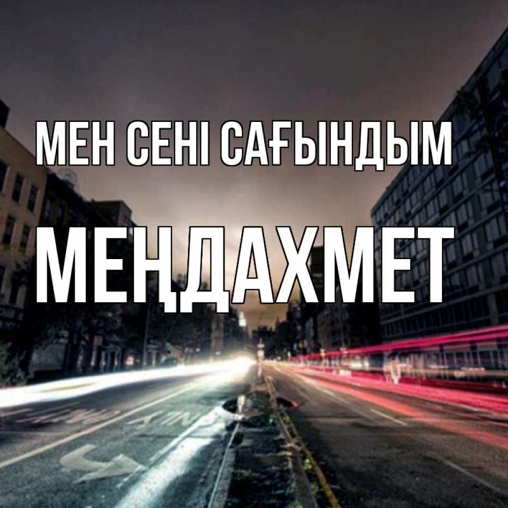 Күн сайын ашық хат с именем, МЕҢДАХМЕТ Мен сені сағындым приезжай Онлайн тегін жүктеп алу тілектері бар керемет карта 
