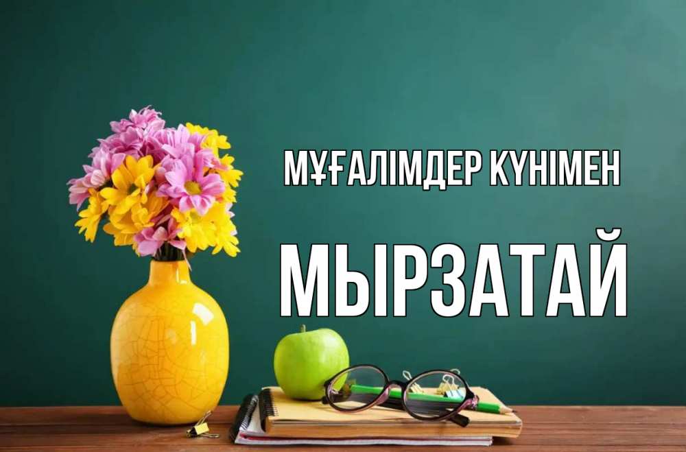 Күн сайын ашық хат с именем, Мырзатай Мұғалімдер күнімен ваза с цветами яблоко и журнал Онлайн тегін жүктеп алу тілектері бар керемет карта 