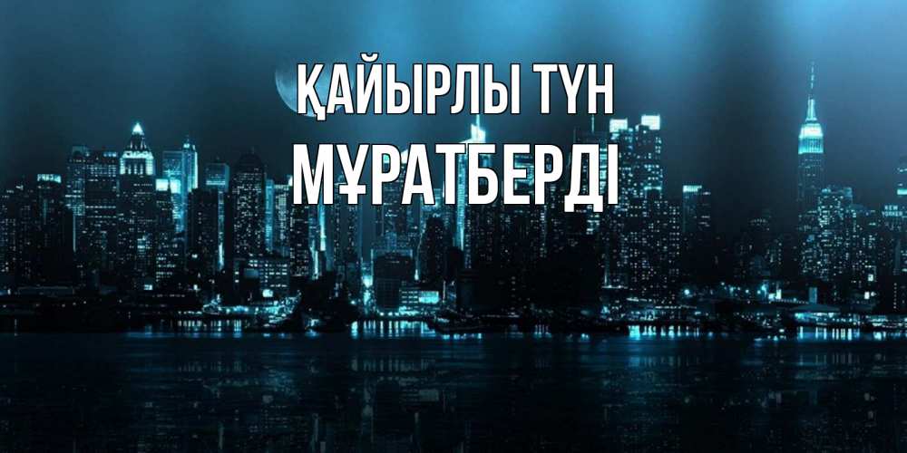 Күн сайын ашық хат с именем, Мұратберді Қайырлы түн городской пейзаж Онлайн тегін жүктеп алу тілектері бар керемет карта 