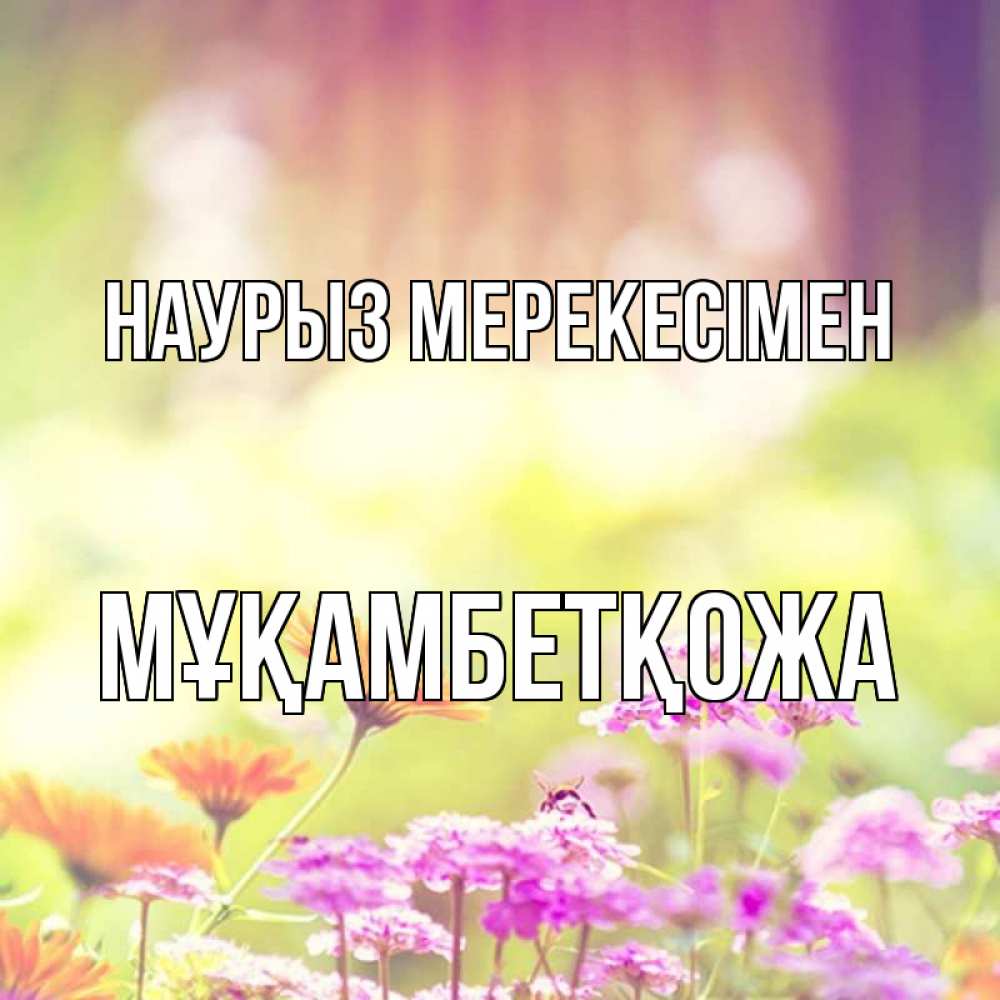 Күн сайын ашық хат с именем, Мұқамбетқожа Наурыз мерекесімен цветы весна Онлайн тегін жүктеп алу тілектері бар керемет карта 