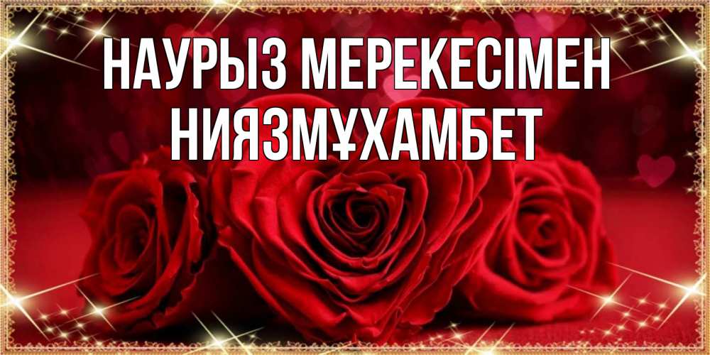 Күн сайын ашық хат с именем, НИЯЗМҰХАМБЕТ Наурыз мерекесімен три красные розы Онлайн тегін жүктеп алу тілектері бар керемет карта 