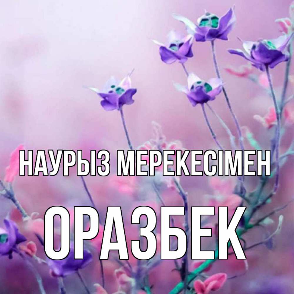 Күн сайын ашық хат с именем, ОРАЗБЕК Наурыз мерекесімен международный женский день 2 Онлайн тегін жүктеп алу тілектері бар керемет карта 