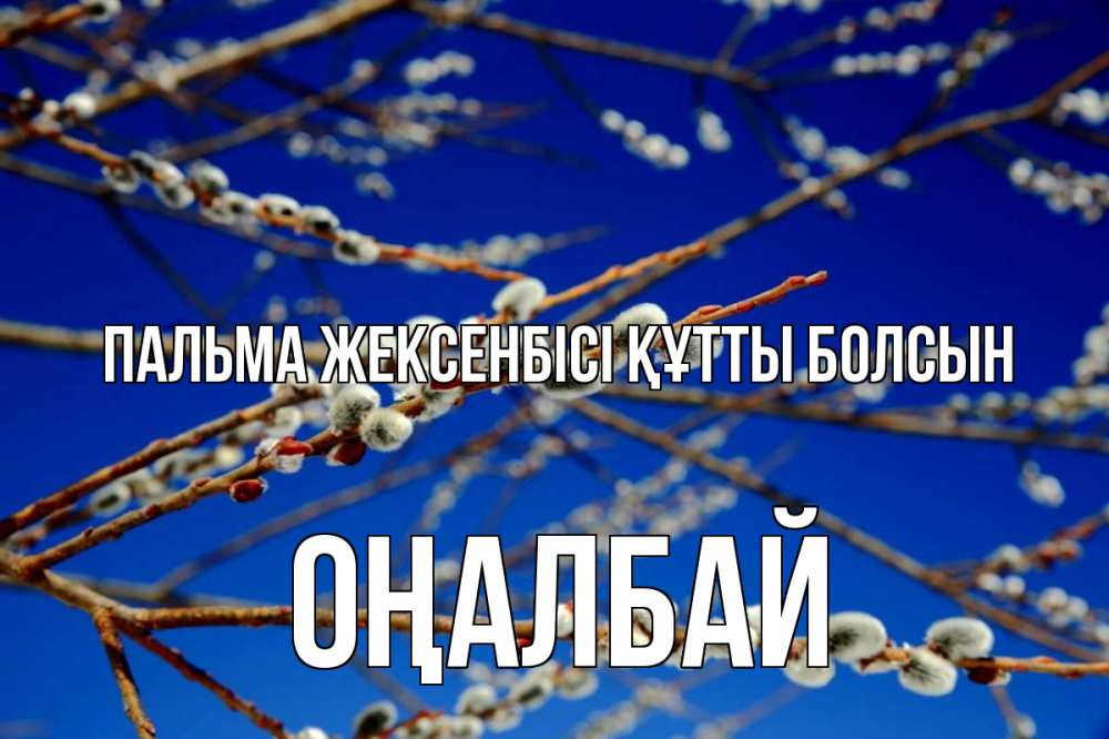 Күн сайын ашық хат с именем, ОҢАЛБАЙ Пальма жексенбісі құтты болсын верба Онлайн тегін жүктеп алу тілектері бар керемет карта 