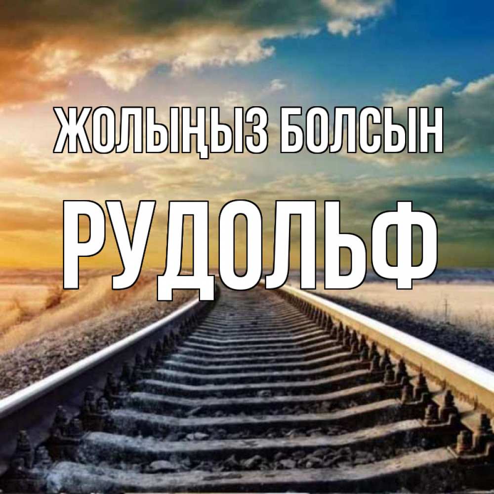 Күн сайын ашық хат с именем, Рудольф Жолыңыз болсын рельсы уходящие в даль Онлайн тегін жүктеп алу тілектері бар керемет карта 
