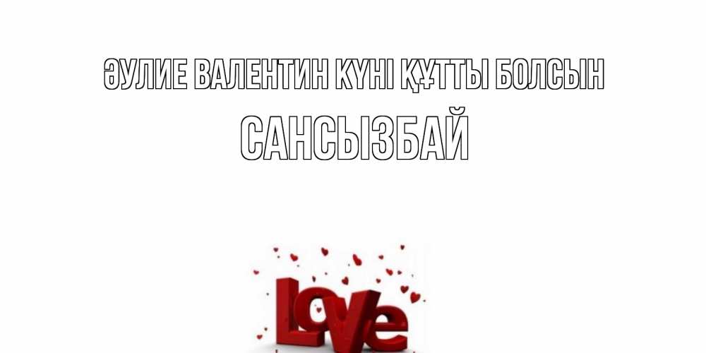 Күн сайын ашық хат с именем, САНСЫЗБАЙ Әулие Валентин күні құтты болсын у нас на сайте можно подписать открытку именем онлайн Онлайн тегін жүктеп алу тілектері бар керемет карта 