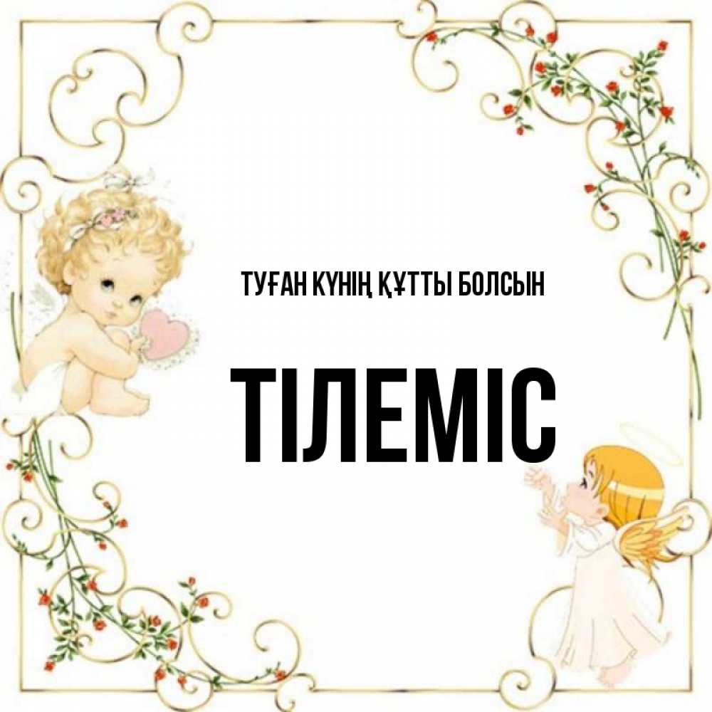 Күн сайын ашық хат с именем, ТІЛЕМІС Туған күнің құтты болсын ангелы желают прекрасных именин Онлайн тегін жүктеп алу тілектері бар керемет карта 