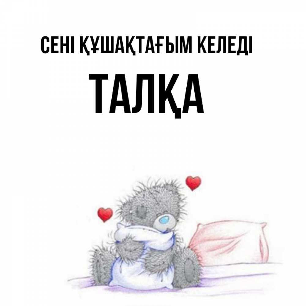 Күн сайын ашық хат с именем, ТАЛҚА сені құшақтағым келеді сердечки мишка Тедди и кроватка Онлайн тегін жүктеп алу тілектері бар керемет карта 