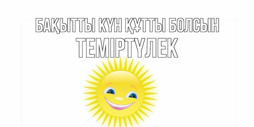 Күн сайын ашық хат с именем, ТЕМІРТҮЛЕК Бақытты күн құтты болсын пожелания позитивные Онлайн тегін жүктеп алу тілектері бар керемет карта 