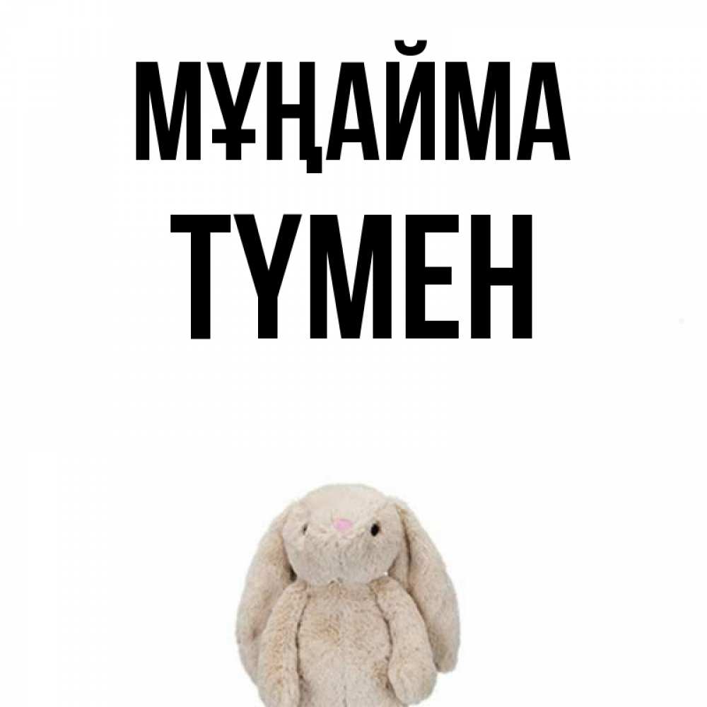 Күн сайын ашық хат с именем, ТҮМЕН Мұңайма детская игрушка зайчика Онлайн тегін жүктеп алу тілектері бар керемет карта 