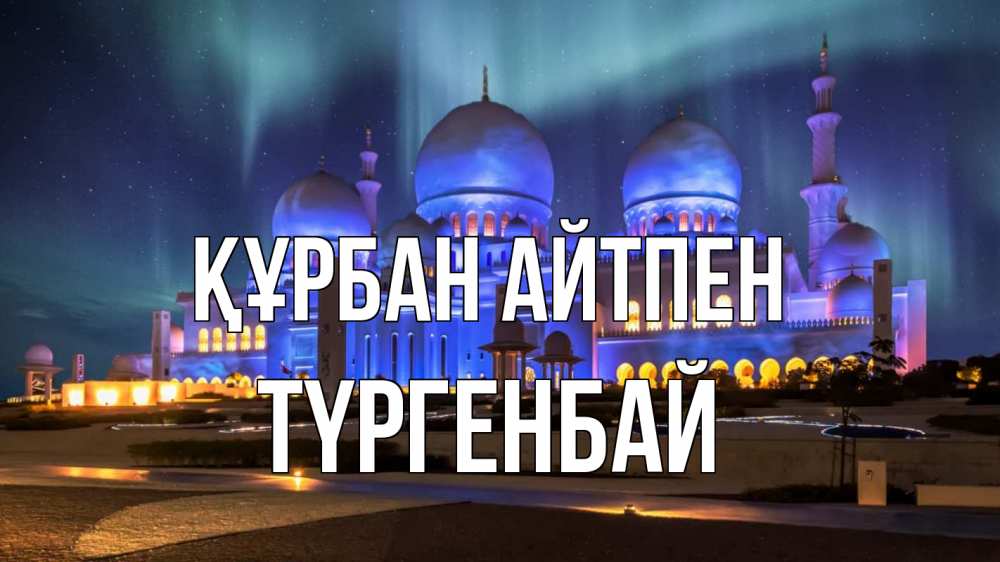 Күн сайын ашық хат с именем, ТҮРГЕНБАЙ Құрбан айтпен мечеть Онлайн тегін жүктеп алу тілектері бар керемет карта 