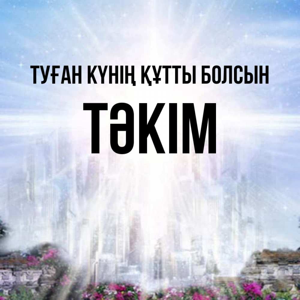 Күн сайын ашық хат с именем, ТӘКІМ Туған күнің құтты болсын небесный свет Онлайн тегін жүктеп алу тілектері бар керемет карта 