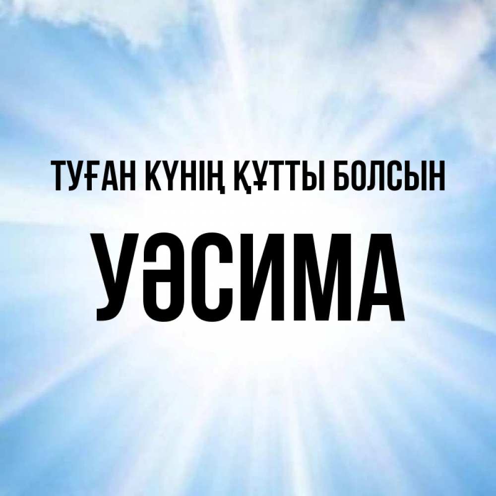 Күн сайын ашық хат с именем, УӘСИМА Туған күнің құтты болсын свет небесный Онлайн тегін жүктеп алу тілектері бар керемет карта 
