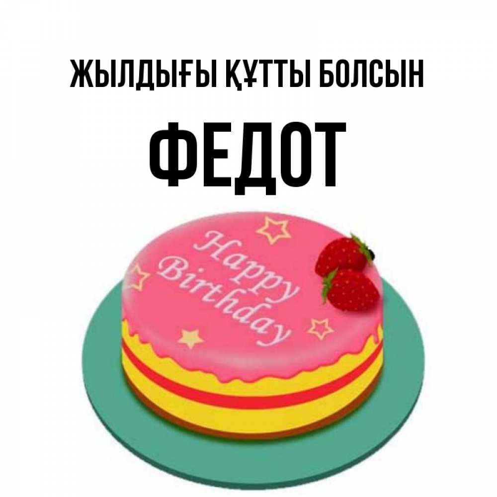 Күн сайын ашық хат с именем, Федот Жылдығы құтты болсын торт, клубника, днюха Онлайн тегін жүктеп алу тілектері бар керемет карта 