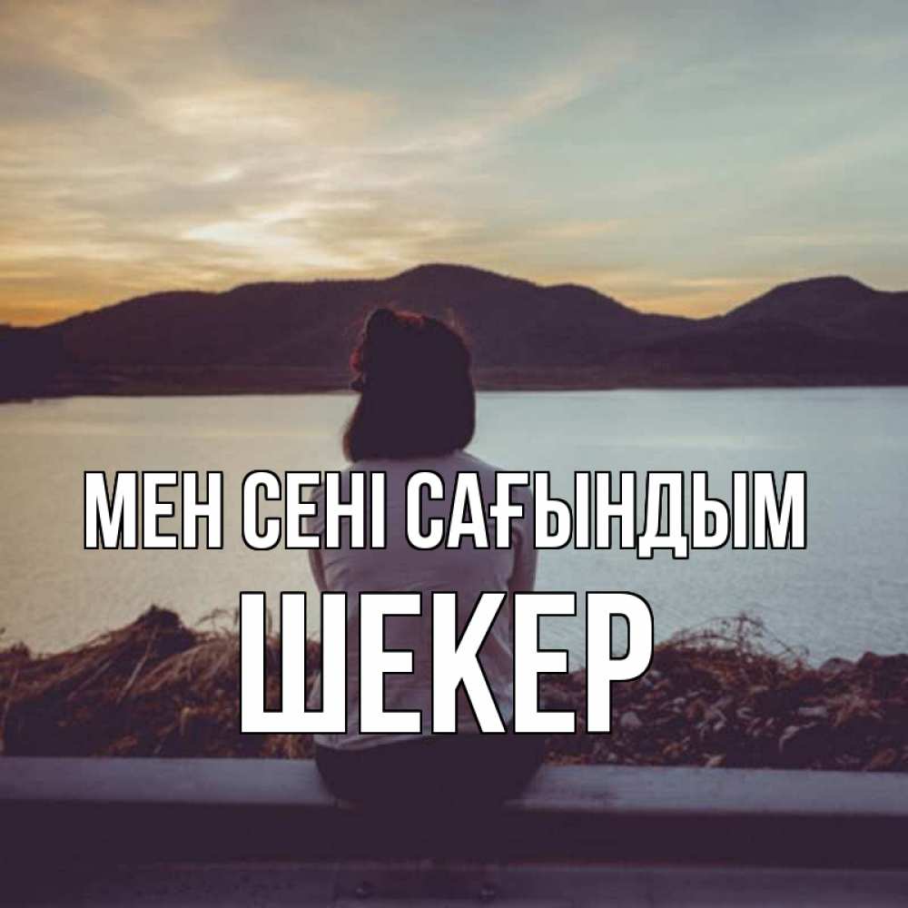 Күн сайын ашық хат с именем, ШЕКЕР Мен сені сағындым я уже соскучилась Онлайн тегін жүктеп алу тілектері бар керемет карта 